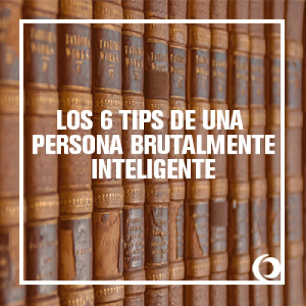 Los 6 tips de una persona brutalmente inteligente.